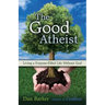 The Good Atheist: Living a Purpose-Filled Life Without God