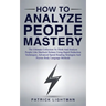 How to Analyze People Mastery: The Ultimate Collection To Think And Analyze People Like Sherlock Holmes Using Rapid Deduction Techniques, Advanced Sp