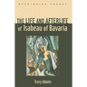 The Life and Afterlife of Isabeau of Bavaria