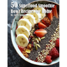 50 Superfood Smoothie Bowl Recipes for Home