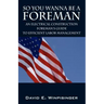 So You Wanna Be a Foreman: An Electrical Construction Foreman's Guide to Efficient Labor Management