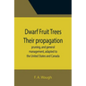 Dwarf Fruit Trees Their propagation, pruning, and general management, adapted to the United States and Canada