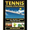 Tennis: Tennis Strategies: The Top 100 Best Things That You Can Do To Greatly Improve Your Tennis Game
