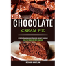 Chocolate Cream Pie: Enjoy the Sweet Life With Chocolate (A Highly Recommended Chocolate Dessert Cookbook)
