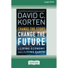 Change the Story, Change the Future: A Living Economy for a Living Earth [16 Pt Large Print Edition]
