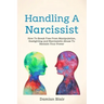 Handling A Narcissist: How To Break Free From Manipulation, Gaslighting and Narcissistic Abuse