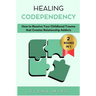 Healing Codependency: How to Resolve Your Childhood that Creates Relationship Addicts