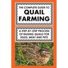 The Complete Guide To Quail Farming: A Step-By-Step Process Of Raising Quails For Eggs, Meat, And Pets
