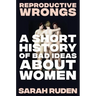 Reproductive Wrongs: A Short History of Bad Ideas about Women