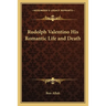 Rudolph Valentino His Romantic Life and Death