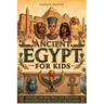Ancient Egypt for Kids: Explore the Nile, Meet the Pharaohs, and Unlock the Secrets of the Pyramids