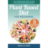 Plant Based Diet for Beginners: Your Starting-Point Guide to Great Food, Good Health and Lean Body; With 30 Proven, Simple and Tasty Recipes