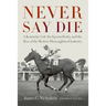 Never Say Die: A Kentucky Colt, the Epsom Derby, and the Rise of the Modern Thoroughbred Industry