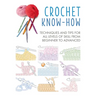 Crochet Know-How: Techniques and Tips for All Levels of Skill from Beginner to Advanced