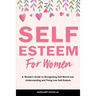 Self-Esteem for Women: A Woman's Guide to Recognizing Self-Worth and Understanding and Fixing Low Self-Esteem