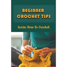 Beginner Crochet Tips: Learn How To Crochet