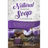 Natural Soap Making Cookbook: 150 Unique Soap Making Recipes