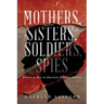Mothers, Sisters, Soldiers, Spies: Women at War in American Military History
