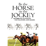 Be the Horse or the Jockey: 110 Tips and Techniques for Followers...and Leaders