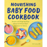 Nourishing Baby Food Cookbook: Recipes and Stage-By-Stage Advice to Achieve Super Nutrition for Babies