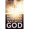 How to Have Your Way with God