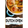 Dutch Oven Cookbook: A masterpiece of timeless recipes