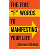 The Five F Words To Manifesting Your Life