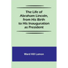The Life of Abraham Lincoln, from His Birth to His Inauguration as President