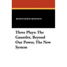 Three Plays: The Gauntlet, Beyond Our Power, The New System