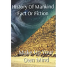 History of Mankind Fact or Fiction: Make Up Your Own Mind