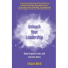 Unleash Your Leadership: How to worry less and achieve more