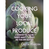 Cooking Your Local Produce: A Cookbook for Tackling Farmers Markets, CSA Boxes, and Your Own Backyard