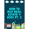 How To Buy Real Estate 4 Kids PT.2
