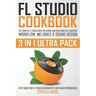 FL Studio Cookbook (3 in 1 Ultra Pack): The Complete FL Studio Guide for Making Your Own Songs on a Computer: Workflow, Melodies & Sound Design (Best