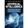 Artificial Intelligence: A Comprehensive Guide to AI, Machine Learning, Internet of Things, Robotics, Deep Learning, Predictive Analytics, Neur