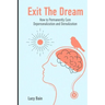 Exit The Dream: How to Conquer Depersonalization and Derealization and Thrive
