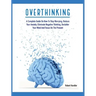 Overthinking: A Complete Guide on How to Stop Worrying, Reduce Your Anxiety, Eliminate Negative Thinking, Declutter Your Mind and Focus on the Present