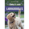 The Complete Guide to Labradoodles: Selecting, Training, Feeding, Raising, and Loving your new Labradoodle Puppy