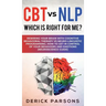 CBT vs NLP: Which is right for me?: Rewiring Your Brain with Cognitive Behavioral Therapy vs Neuro-linguistic Programming. How to
