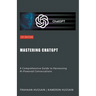 Mastering ChatGPT: A Comprehensive Guide to Harnessing AI-Powered Conversations