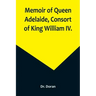 Memoir of Queen Adelaide, Consort of King William IV.