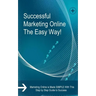 Successful Marketing Online The Easy Way!: Marketing Online is Made SIMPLE With This Step by Step Guide to Success