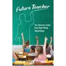 Future Teacher: The Ultimate Guide For First Time Teachers