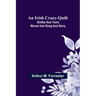 An Irish Crazy-Quilt; Smiles and tears, woven into song and story