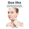 Gua Sha: Practical Guide to Unlock the Secret Of Modern Beauty By Fighting The Signs Of Aging Naturally Along-with a Healthy Immune System, Natural Fa