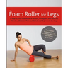 The Foam Roller for Legs: A Step-By-Step Handbook to Stretch, Strengthen and Roll Out Muscles, Eliminate Pain and Rehab and Rejuvenate Your Legs