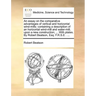 An Essay on the Comparative Advantages of Vertical and Horizontal Wind-Mills: Containing a Description of an Horizontal Wind-Mill and Water-Mill, Upon