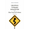 Groping Toward Whatever or How I Learned to Retire, Sort of