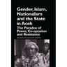 Gender, Islam, Nationalism and the State in Aceh: The Paradox of Power, Co-optation and Resistance