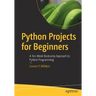 Python Projects for Beginners: A Ten-Week Bootcamp Approach to Python Programming